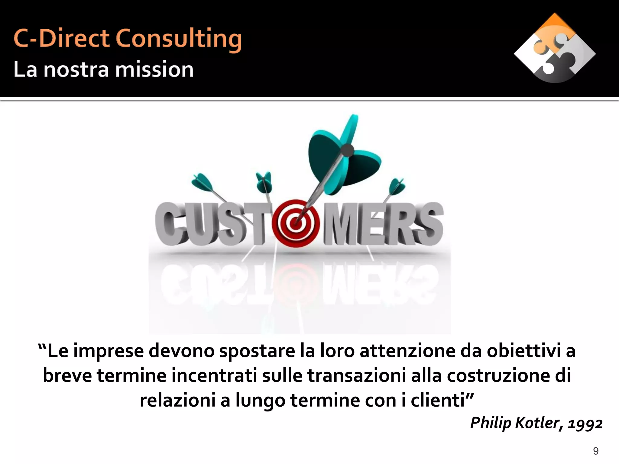 “Le imprese devono spostare la loro attenzione da obiettivi a
 breve termine incentrati sulle transazioni alla costruzione di
           relazioni a lungo termine con i clienti”
                                                  Philip Kotler, 1992
                                                                   9
 