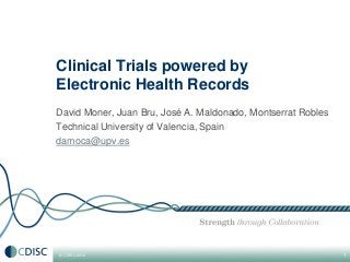 © CDISC 2012
David Moner, Juan Bru, José A. Maldonado, Montserrat Robles
Technical University of Valencia, Spain
damoca@upv.es
1
Clinical Trials powered by
Electronic Health Records
 