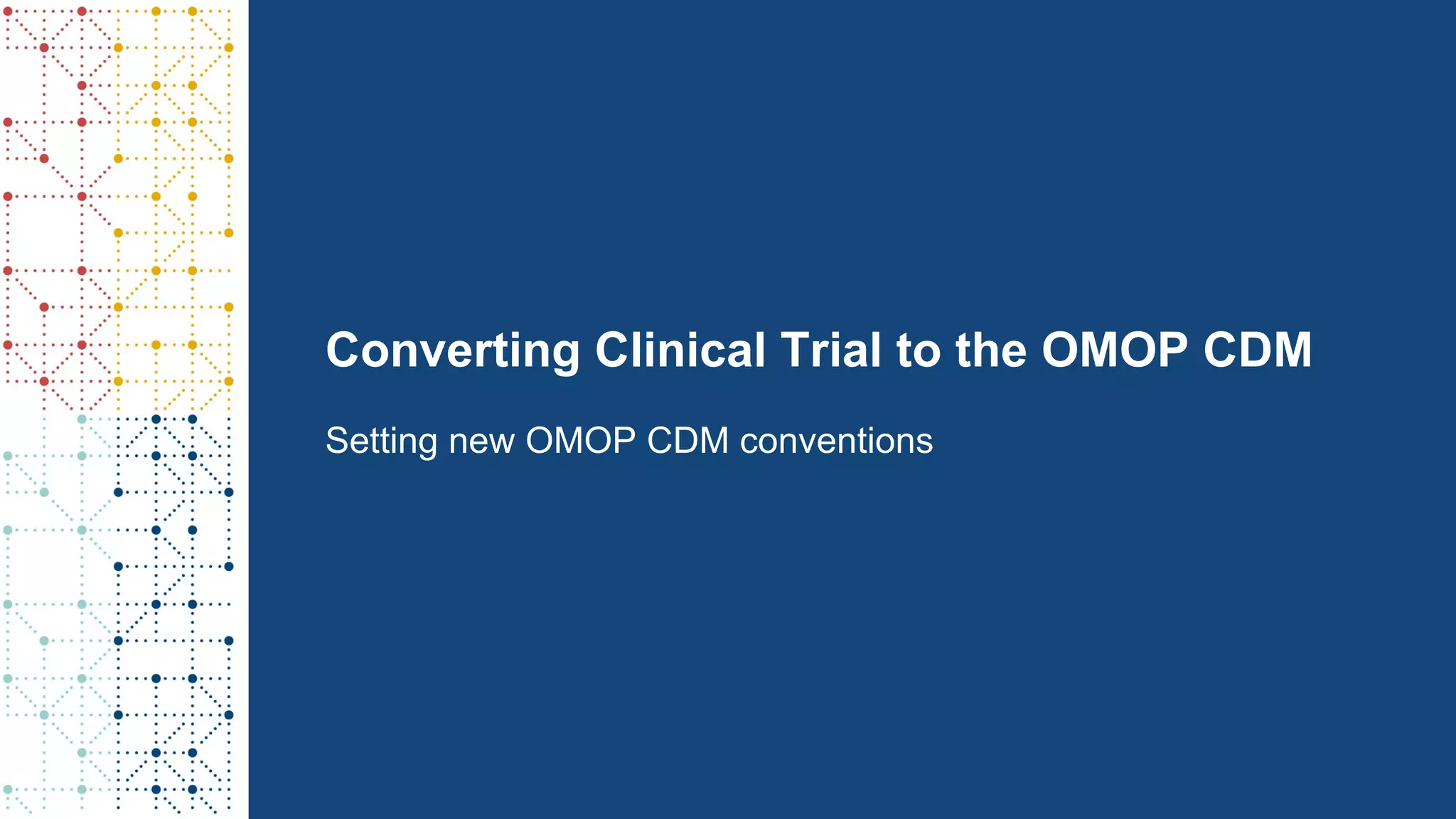 Converting Clinical Trial to the OMOP CDM
Setting new OMOP CDM conventions
 