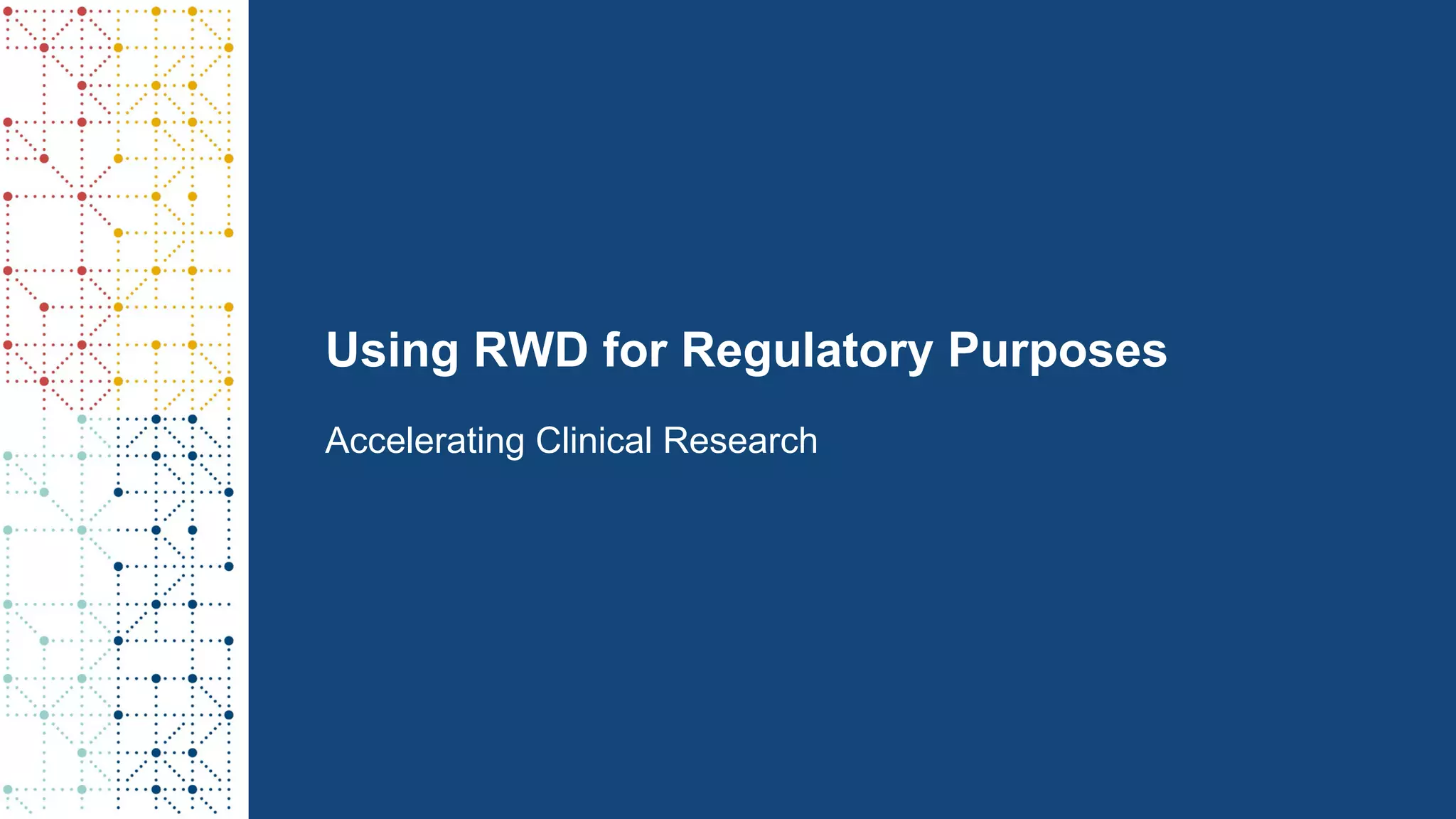 Using RWD for Regulatory Purposes
Accelerating Clinical Research
 