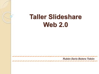 Taller Slideshare
Web 2.0
Rubén Darío Botero Tobón
 