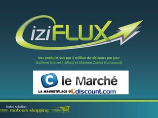 Vos produits vus par 1 million de visiteurs par jour
Guilhem Gleizes (Iziflux) et Maxime Zablot (Cdiscount)

La Marketplace de

 