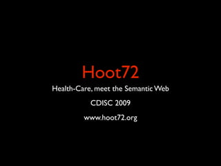 Hoot72
Health-Care, meet the Semantic Web
           CDISC 2009
         www.hoot72.org
 