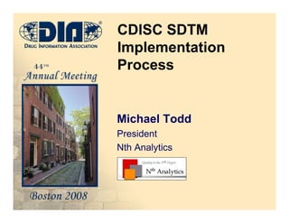 CDISC SDTM
Implementation
Process
Michael Todd
President
Nth Analytics
 