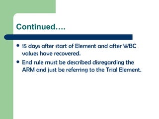 Continued…. 15 days after start of Element and after WBC values have recovered. End rule must be described disregarding the ARM and just be referring to the Trial Element. 
