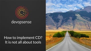 How to implement CD?
It is not all about tools
 