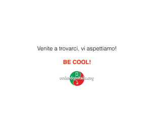 Venite a trovarci, vi aspettiamo!
!
BE COOL!
 