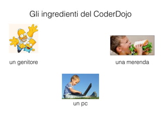 Gli ingredienti del CoderDojo
un pc
un genitore una merenda
 