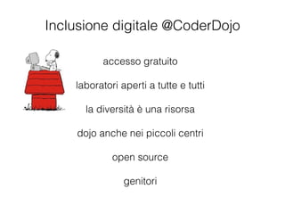 Inclusione digitale @CoderDojo
accesso gratuito
!
laboratori aperti a tutte e tutti
!
la diversità è una risorsa
!
dojo anche nei piccoli centri
!
open source
!
genitori
 