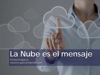 La Nube es el mensaje
@robertoigarza
roberto.igarza@gmail.com
 