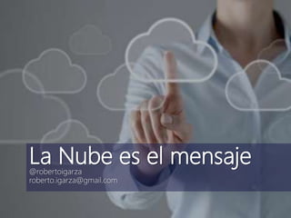 La Nube es el mensaje@robertoigarza
roberto.igarza@gmail.com
 