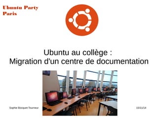 Ubuntu au collège :
Migration d'un centre de documentation
Sophie Bocquet-Tourneur Ubuntu Party 15/11/14
Ubuntu Party
Paris
 