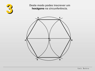 Deste modo podes inscrever um  hexágono  na circunferência. 3 A B D E F G C 