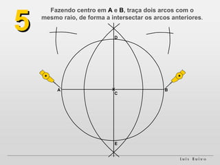 A B 5 Fazendo centro em  A  e  B , traça dois arcos com o mesmo raio, de forma a intersectar os arcos anteriores . C D E 