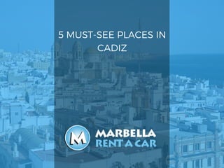 5 MUST-SEE PLACES IN
CADIZ
 