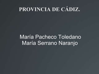 PROVINCIA DE CÁDIZ.




María Pacheco Toledano
María Serrano Naranjo
 