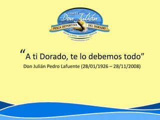 “A ti Dorado, te lo debemos todo”
 Don Julián Pedro Lafuente (28/01/1926 – 28/11/2008)
 