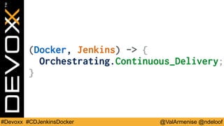 @ValArmenise @ndeloof#Devoxx #CDJenkinsDocker
(Docker, Jenkins) -> {
Orchestrating.Continuous_Delivery;
}
 
