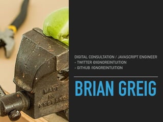 BRIAN GREIG
DIGITAL CONSULTATION / JAVASCRIPT ENGINEER
- TWITTER @IGNOREINTUITION
- GITHUB /IGNOREINTUITION
 