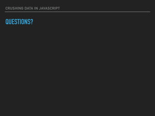 CRUSHING DATA IN JAVASCRIPT
QUESTIONS?
 