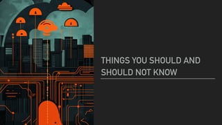 THINGS YOU SHOULD AND
SHOULD NOT KNOW
 