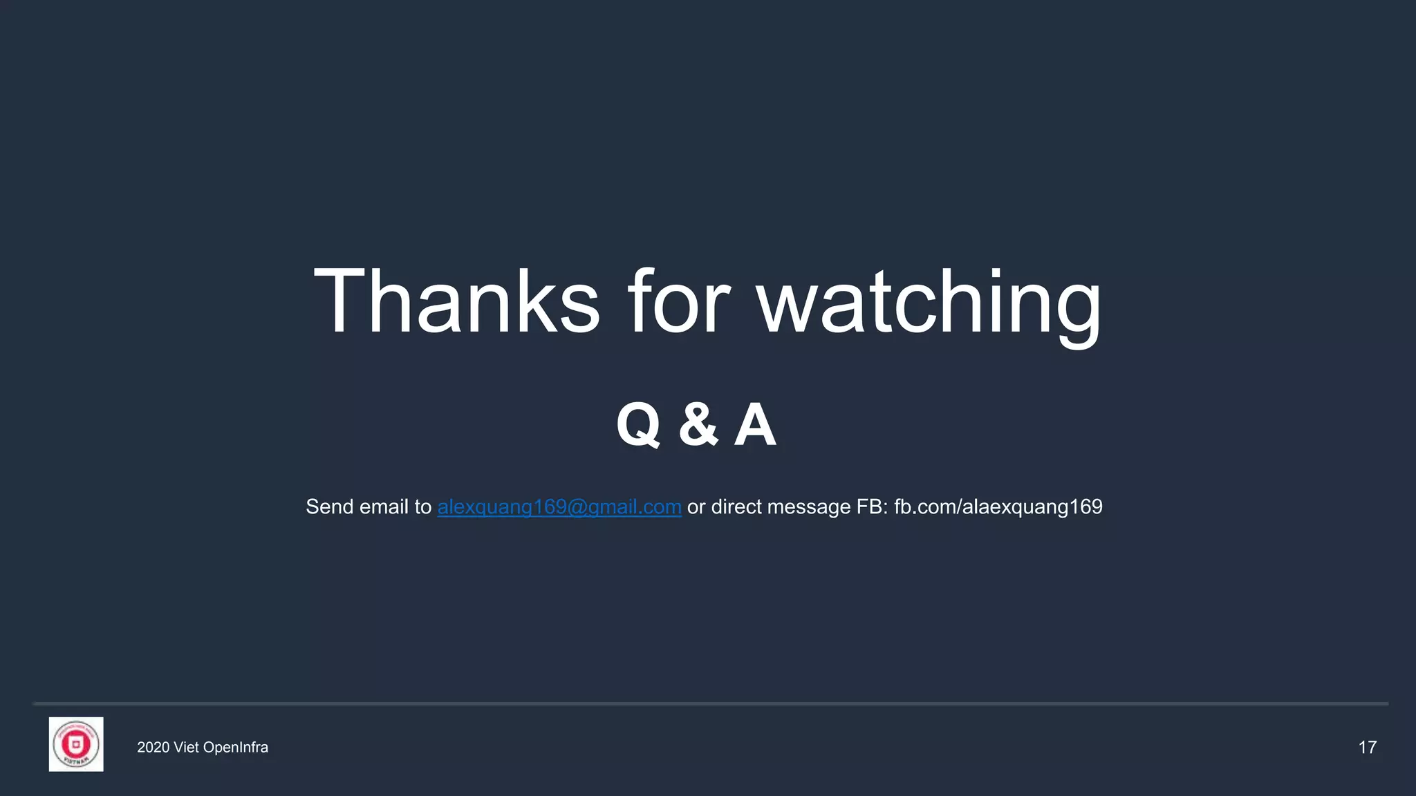 2020 Viet OpenInfra 17
Thanks for watching
Send email to alexquang169@gmail.com or direct message FB: fb.com/alaexquang169
Q & A
 