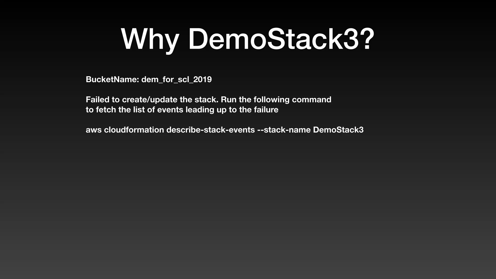 Why DemoStack3?
BucketName: dem_for_scl_2019
Failed to create/update the stack. Run the following command
to fetch the list of events leading up to the failure
aws cloudformation describe-stack-events --stack-name DemoStack3
 