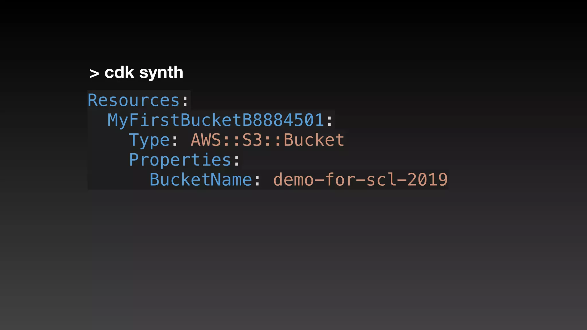 > cdk synth
Resources:
  MyFirstBucketB8884501:
    Type: AWS::S3::Bucket
    Properties:
      BucketName: demo-for-scl-2019
 