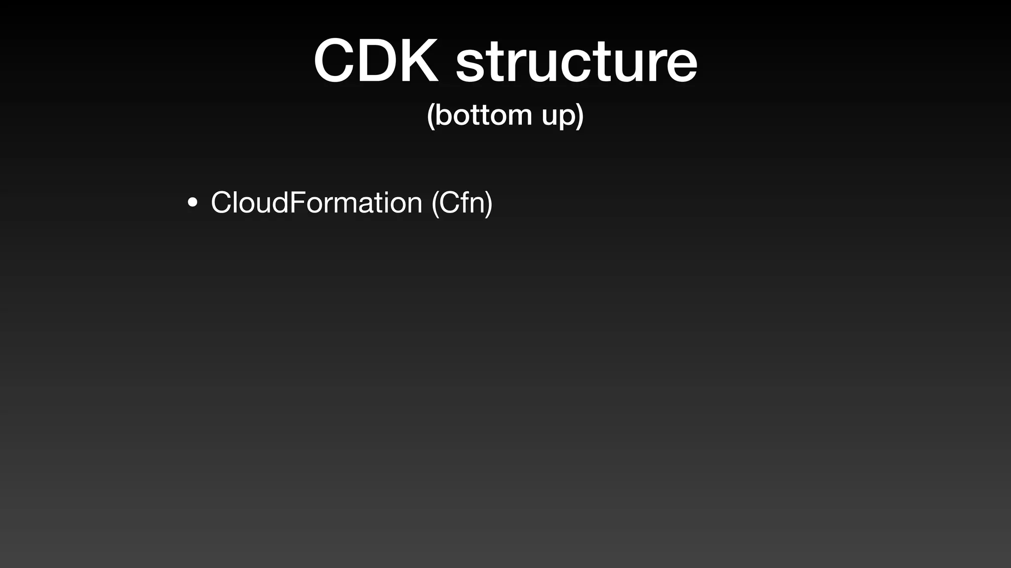 CDK structure
(bottom up)
• CloudFormation (Cfn)
 