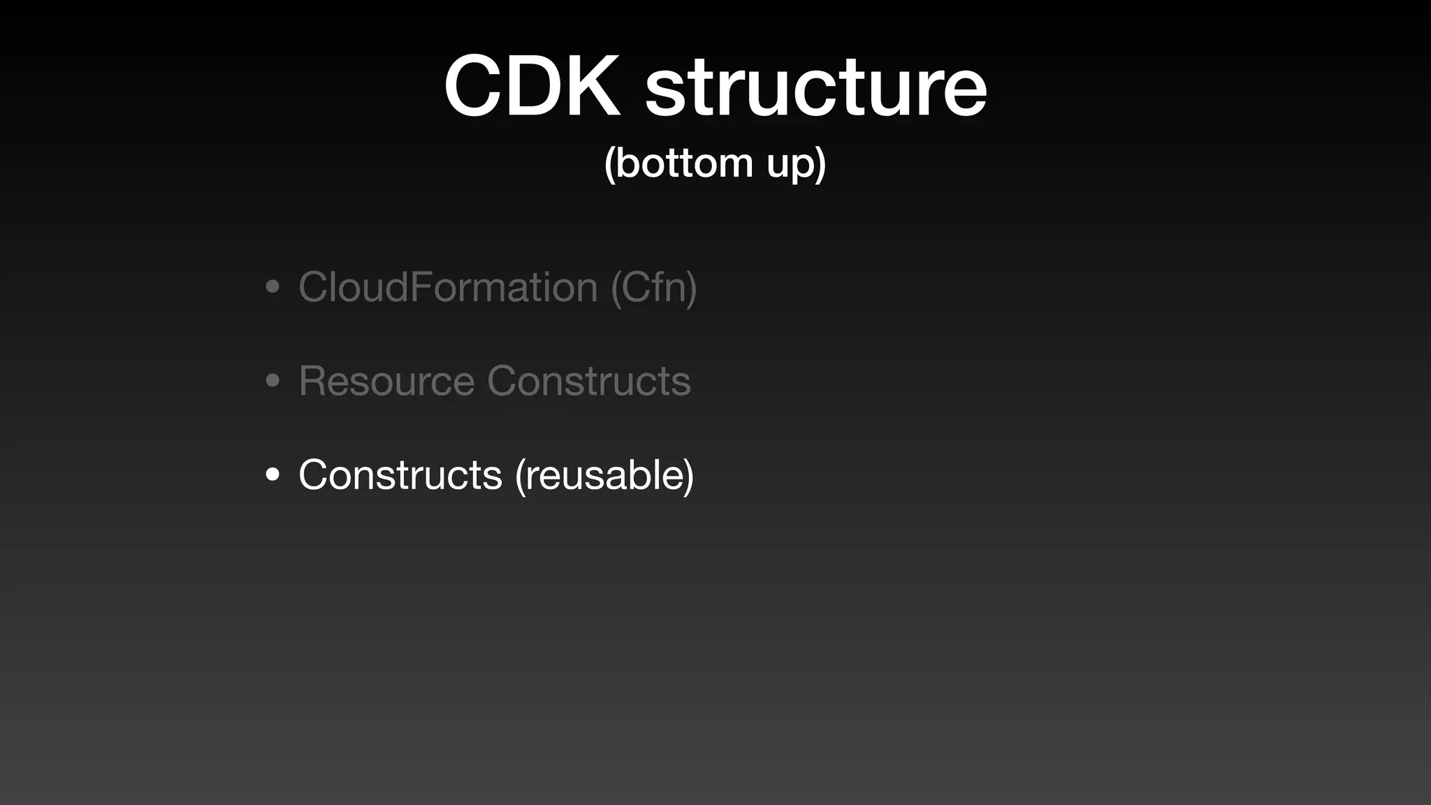 CDK structure
(bottom up)
• CloudFormation (Cfn)
• Resource Constructs
• Constructs (reusable)
 