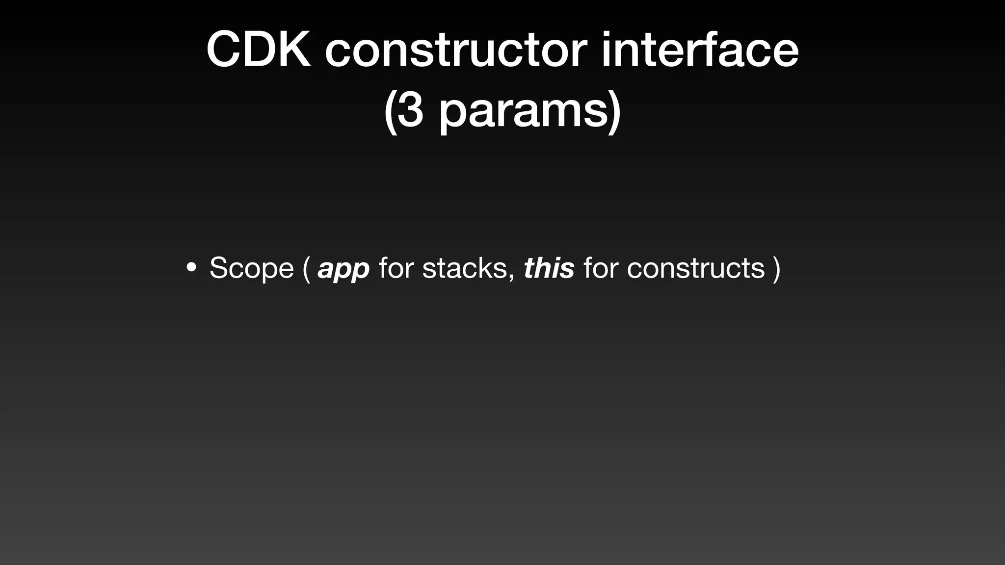 CDK constructor interface
(3 params)
• Scope ( app for stacks, this for constructs )
 
