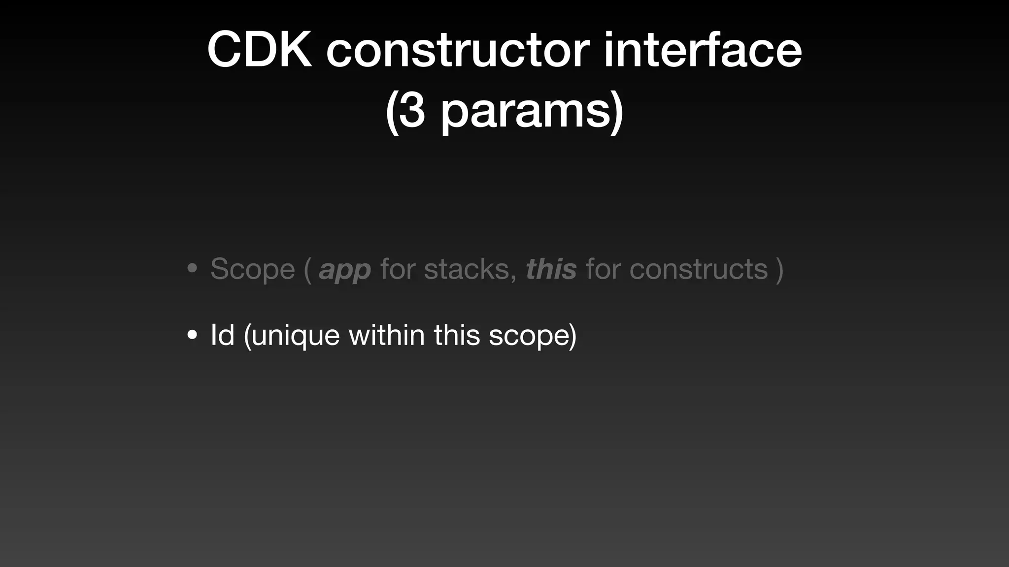 CDK constructor interface
(3 params)
• Scope ( app for stacks, this for constructs )
• Id (unique within this scope)
 