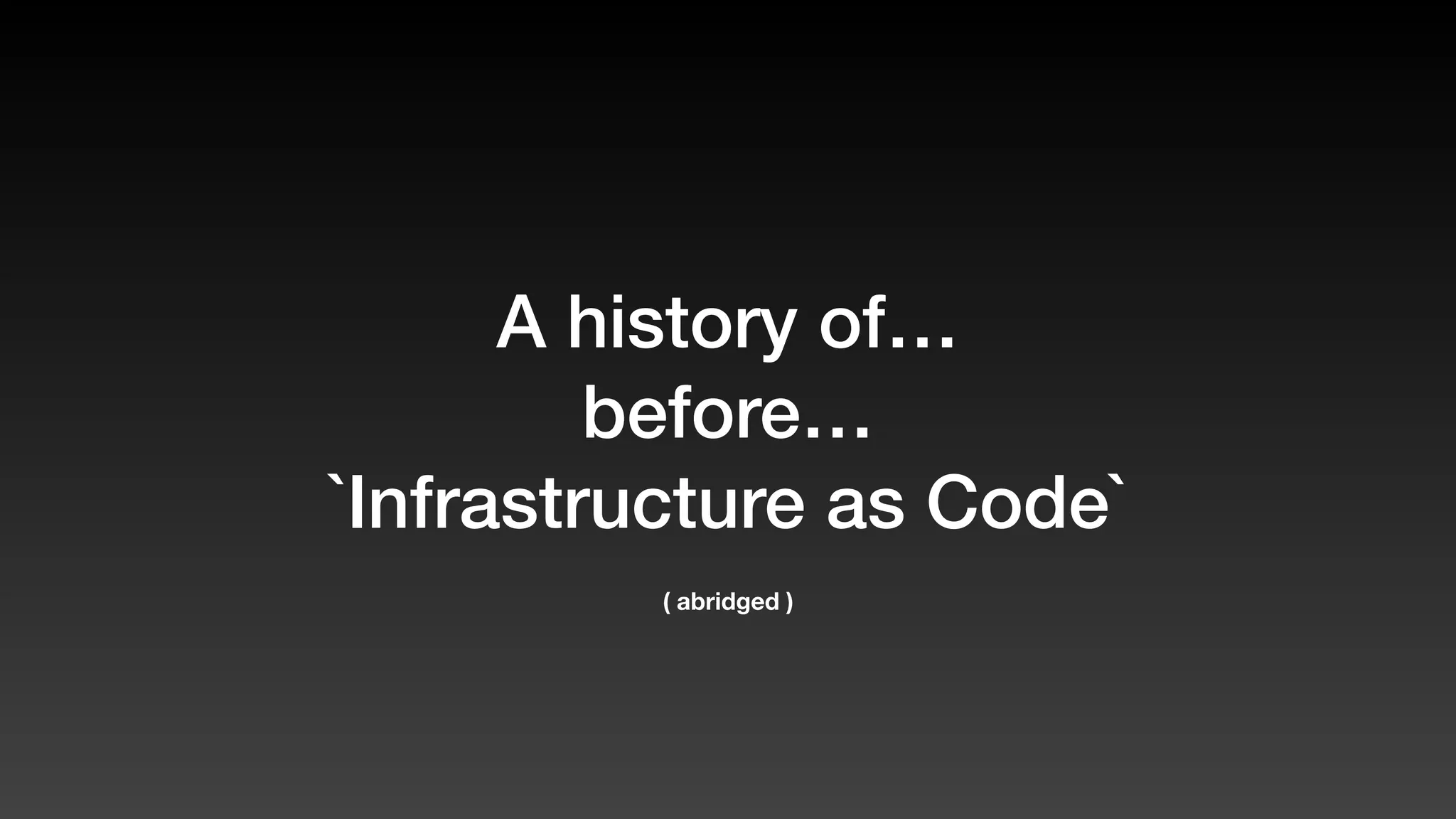 A history of…
before…
`Infrastructure as Code`
( abridged )
 