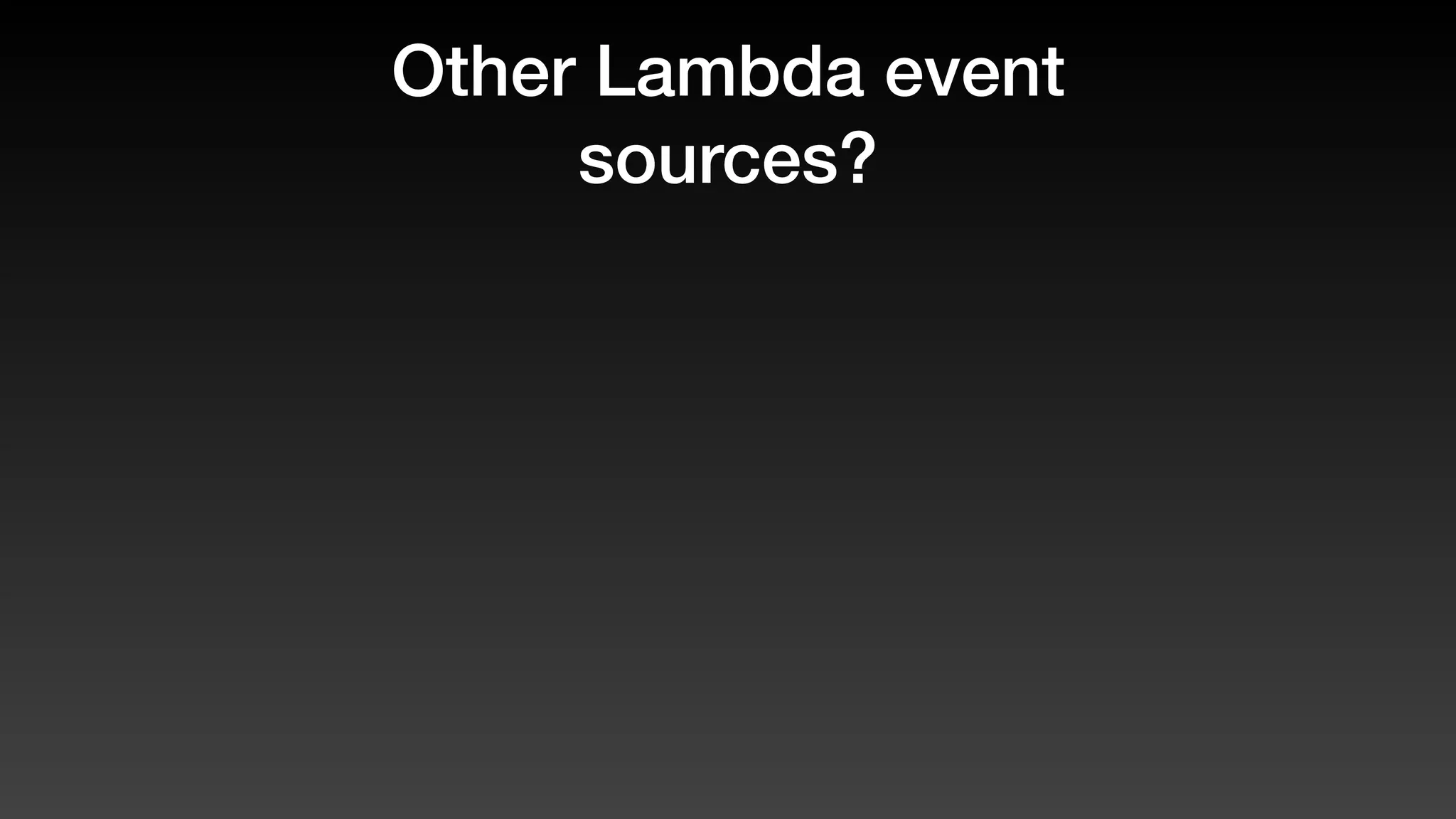 Other Lambda event
sources?
 