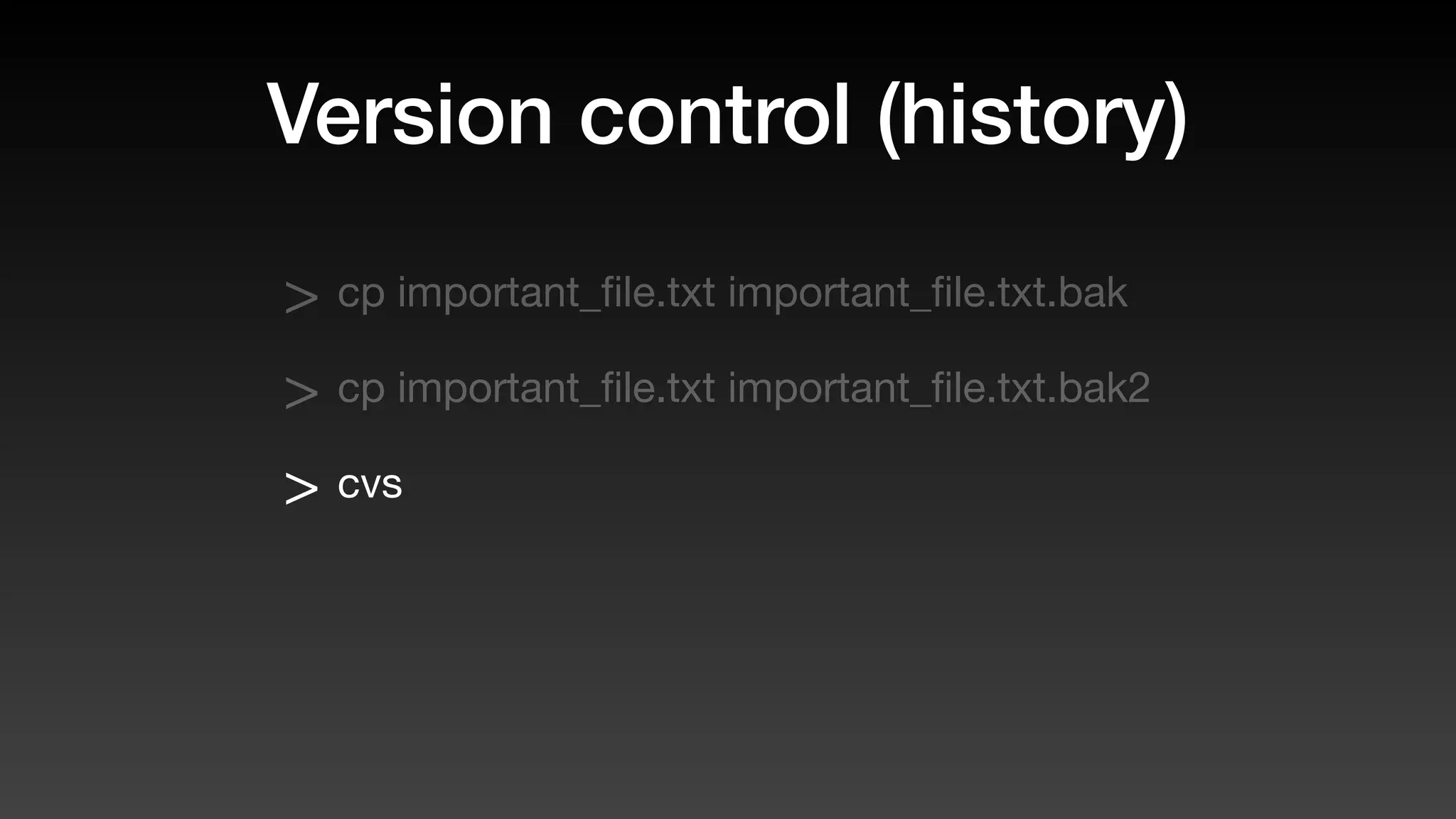 Version control (history)
> cp important_ﬁle.txt important_ﬁle.txt.bak
> cp important_ﬁle.txt important_ﬁle.txt.bak2
> cvs
 