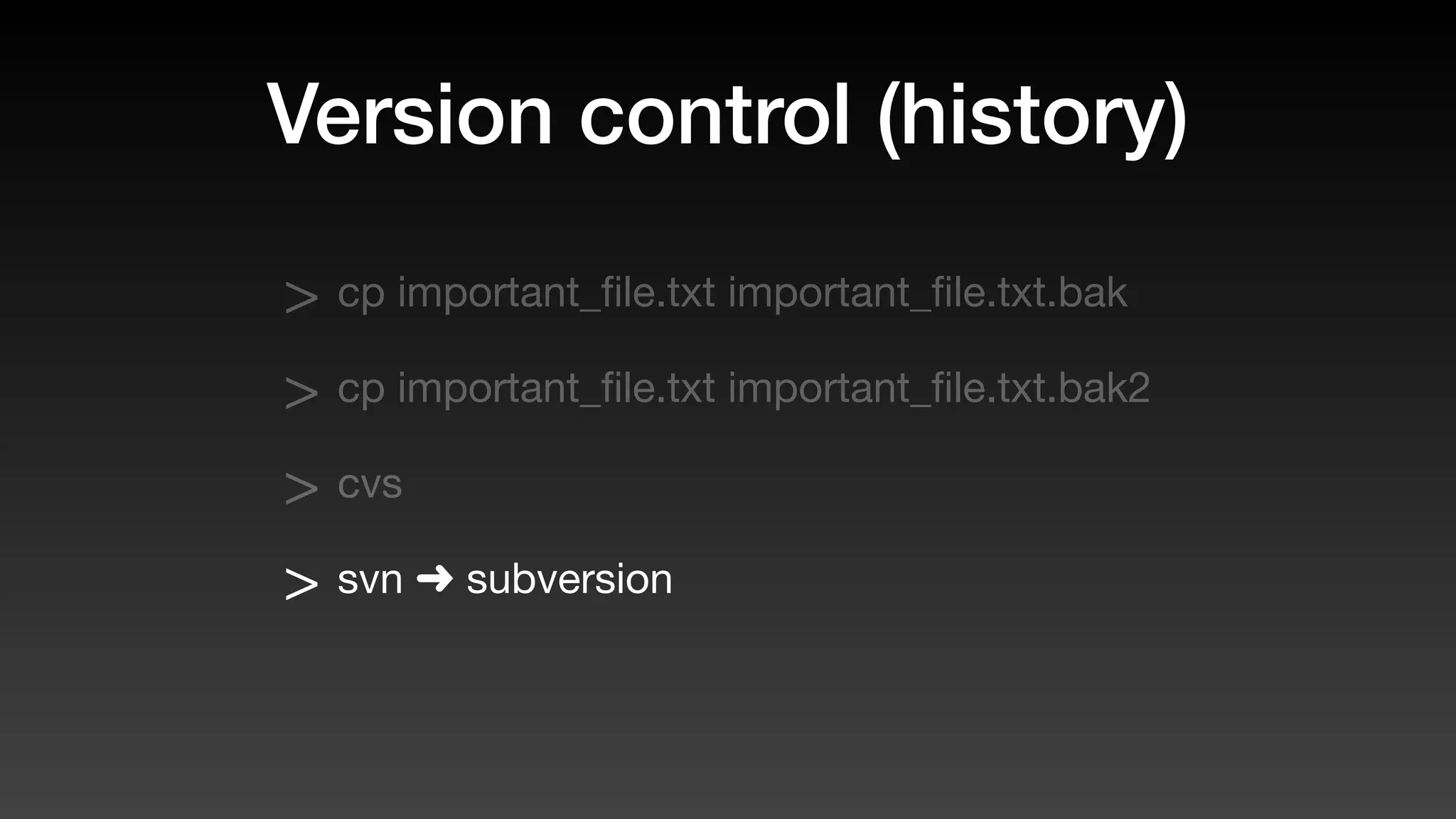 Version control (history)
> cp important_ﬁle.txt important_ﬁle.txt.bak
> cp important_ﬁle.txt important_ﬁle.txt.bak2
> cvs
> svn ➜ subversion
 