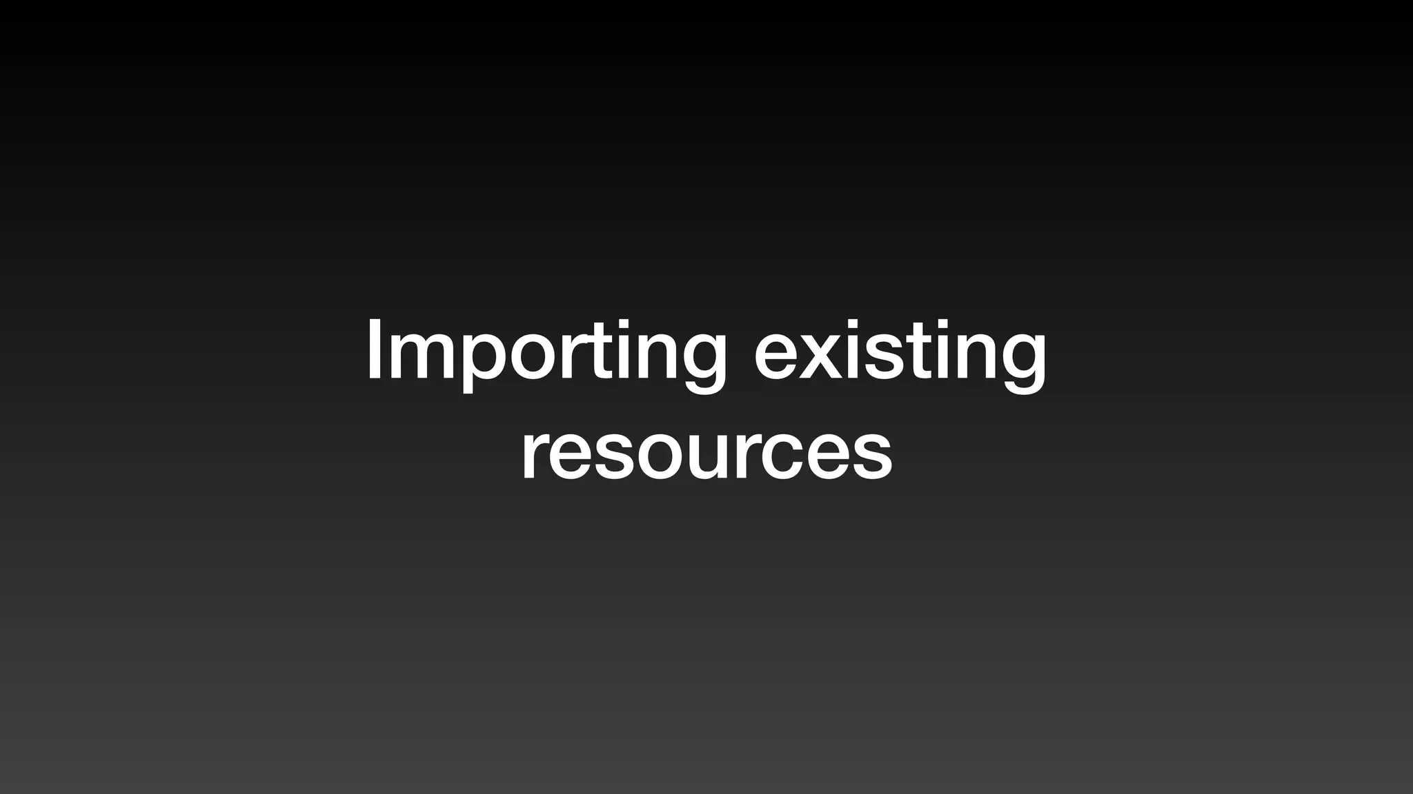 Importing existing
resources
 