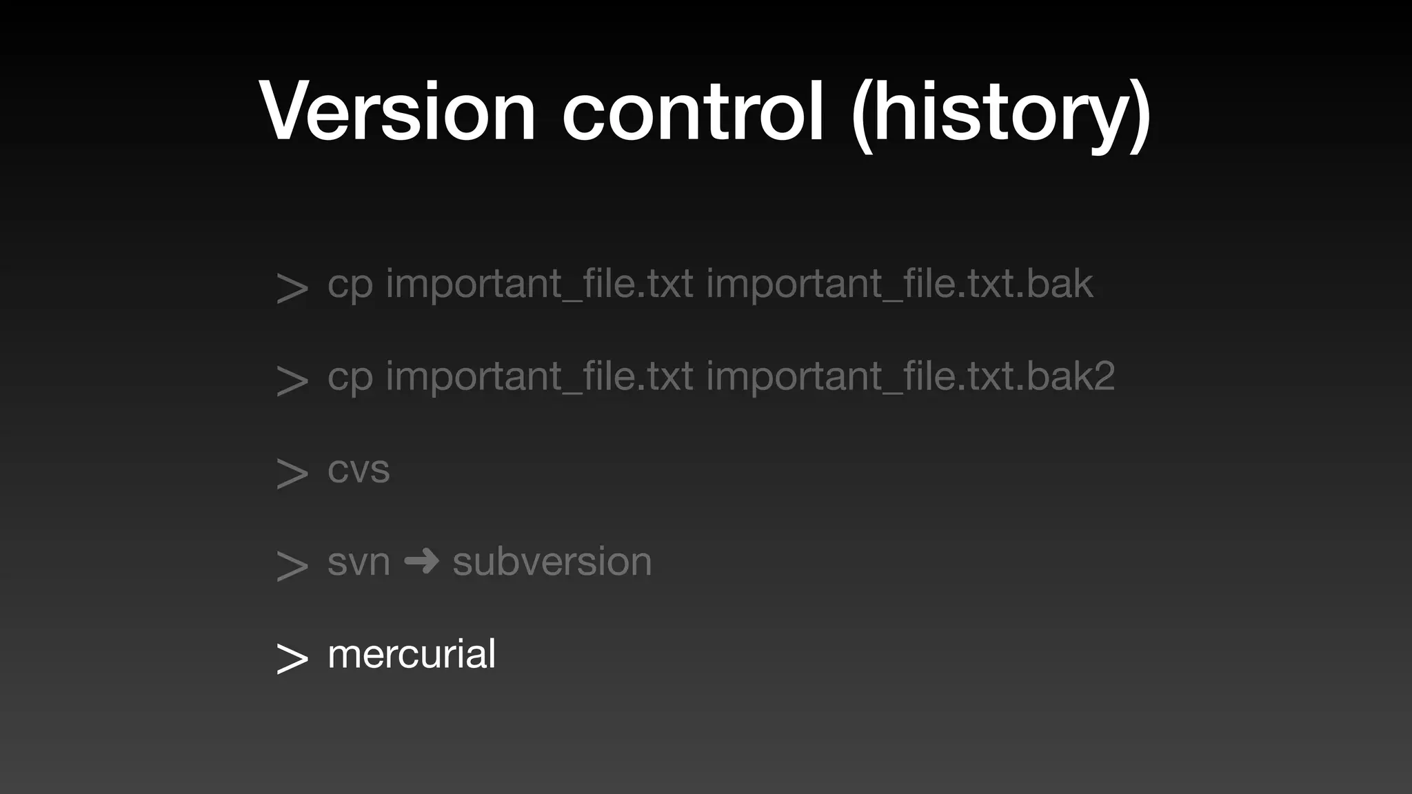 Version control (history)
> cp important_ﬁle.txt important_ﬁle.txt.bak
> cp important_ﬁle.txt important_ﬁle.txt.bak2
> cvs
> svn ➜ subversion
> mercurial
 