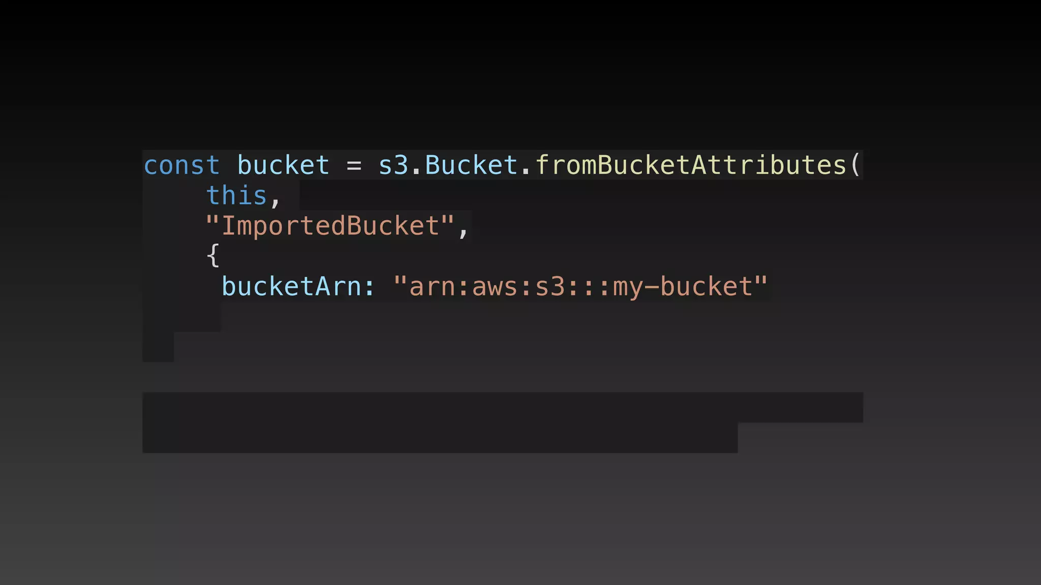 const bucket = s3.Bucket.fromBucketAttributes(
    this, 
    "ImportedBucket",
    {
     bucketArn: "arn:aws:s3:::my-bucket"
 