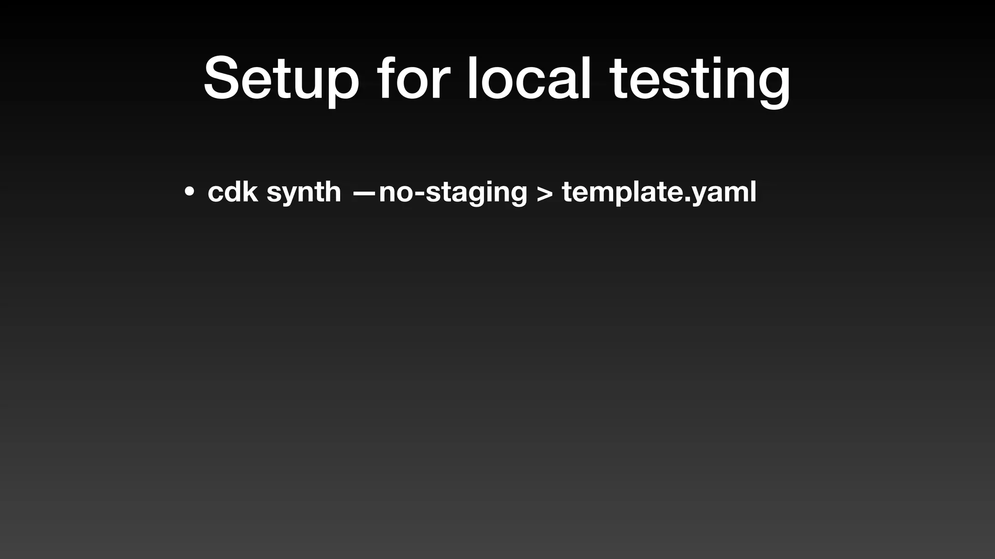 Setup for local testing
• cdk synth —no-staging > template.yaml
 