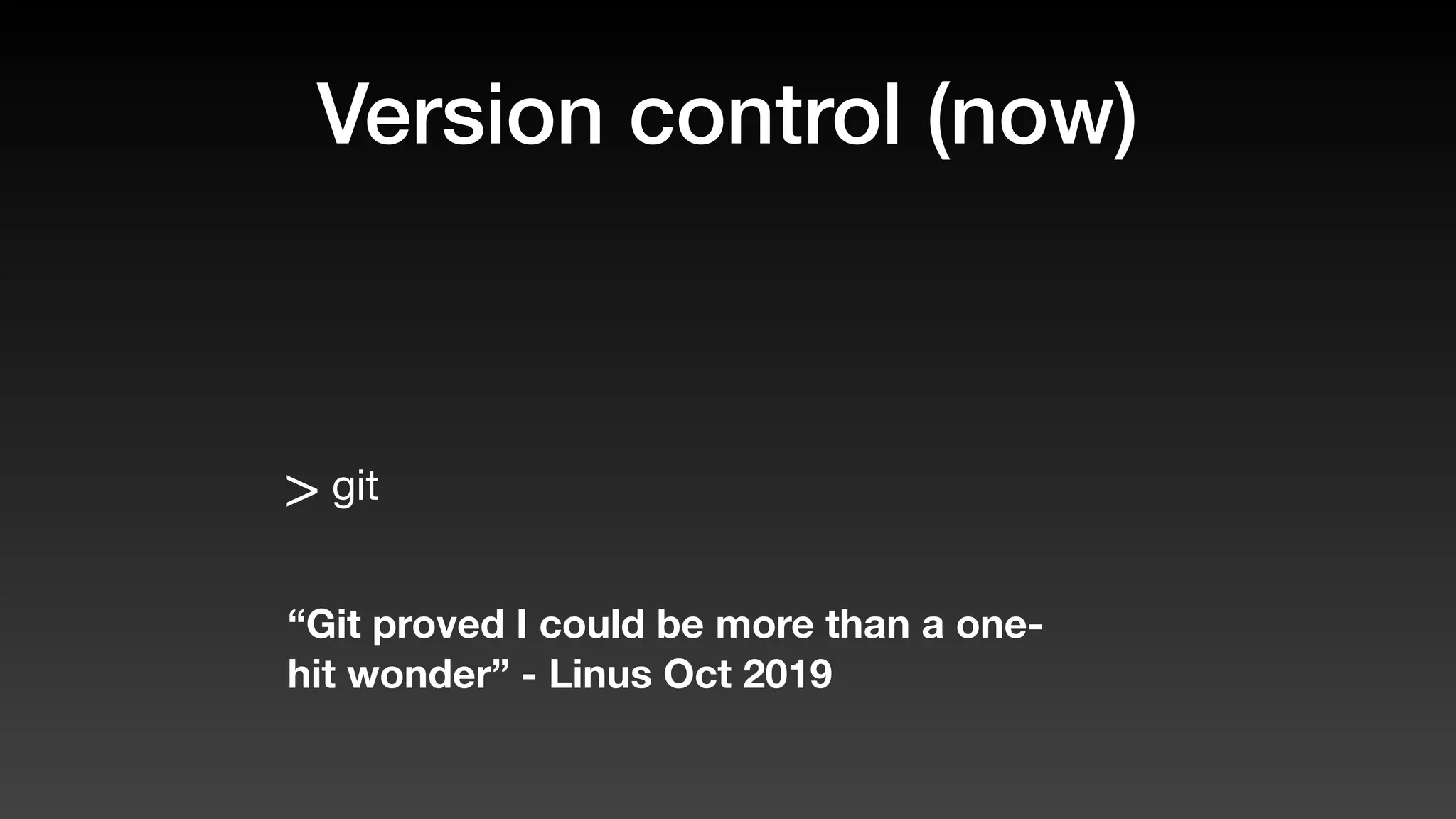 Version control (now)
> git
“Git proved I could be more than a one-
hit wonder” - Linus Oct 2019
 