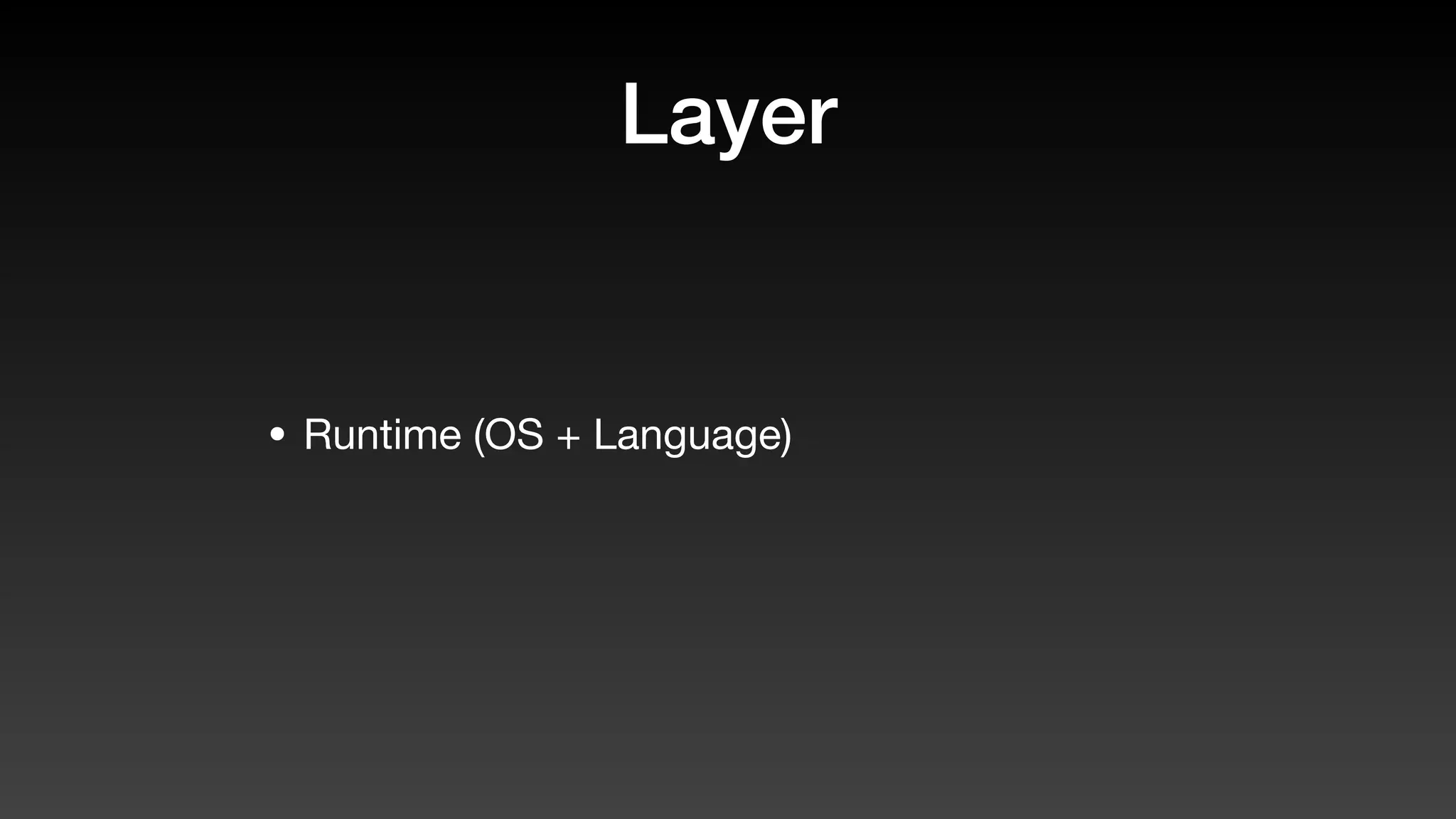 Layer
• Runtime (OS + Language)
 