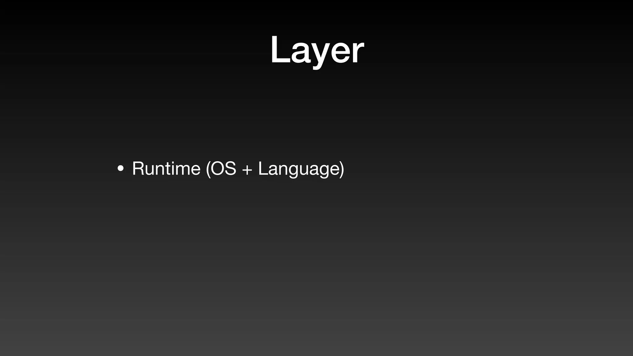 Layer
• Runtime (OS + Language)
 
