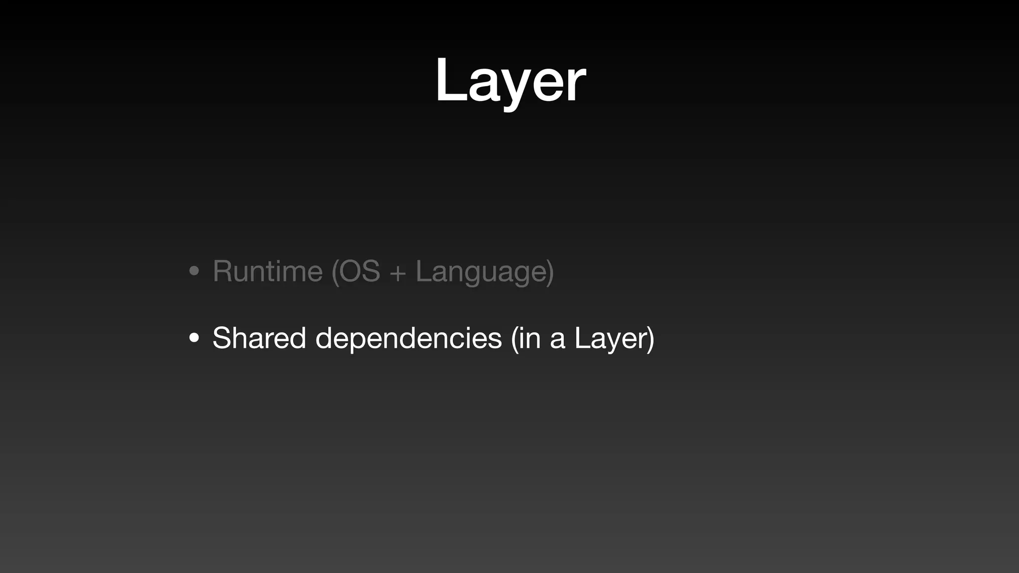 Layer
• Runtime (OS + Language)
• Shared dependencies (in a Layer)
 