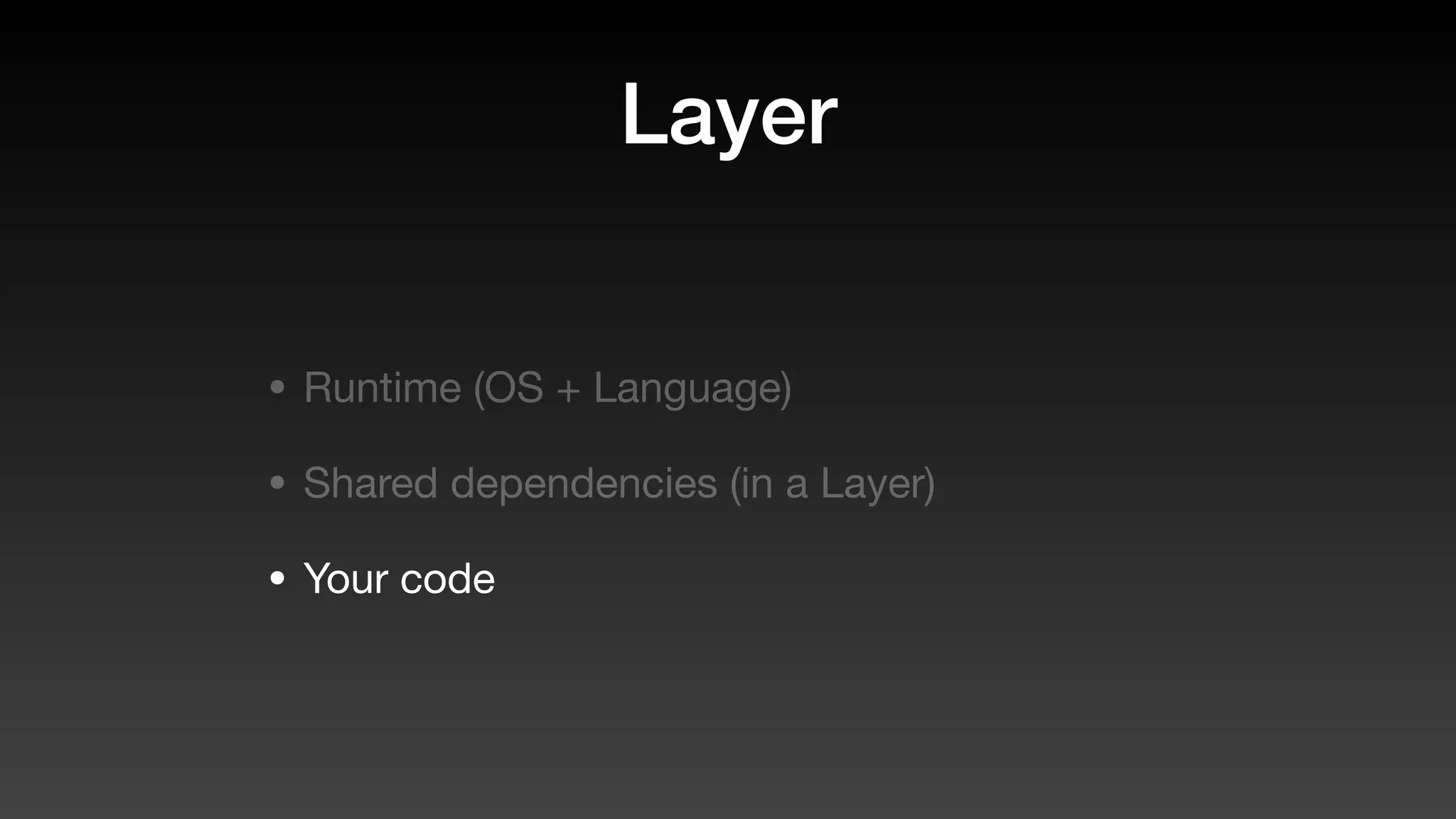 Layer
• Runtime (OS + Language)
• Shared dependencies (in a Layer)
• Your code
 