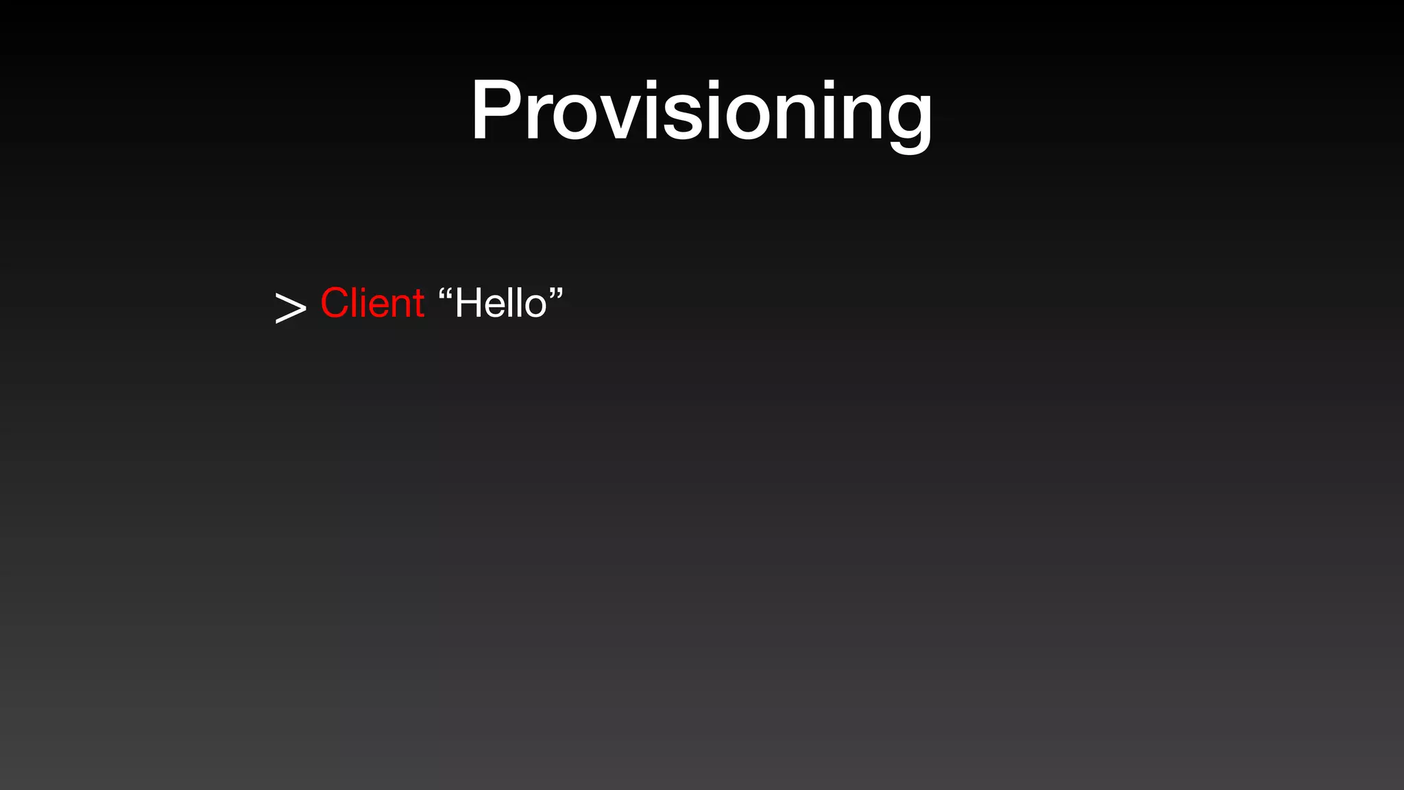 Provisioning
> Client “Hello”
 