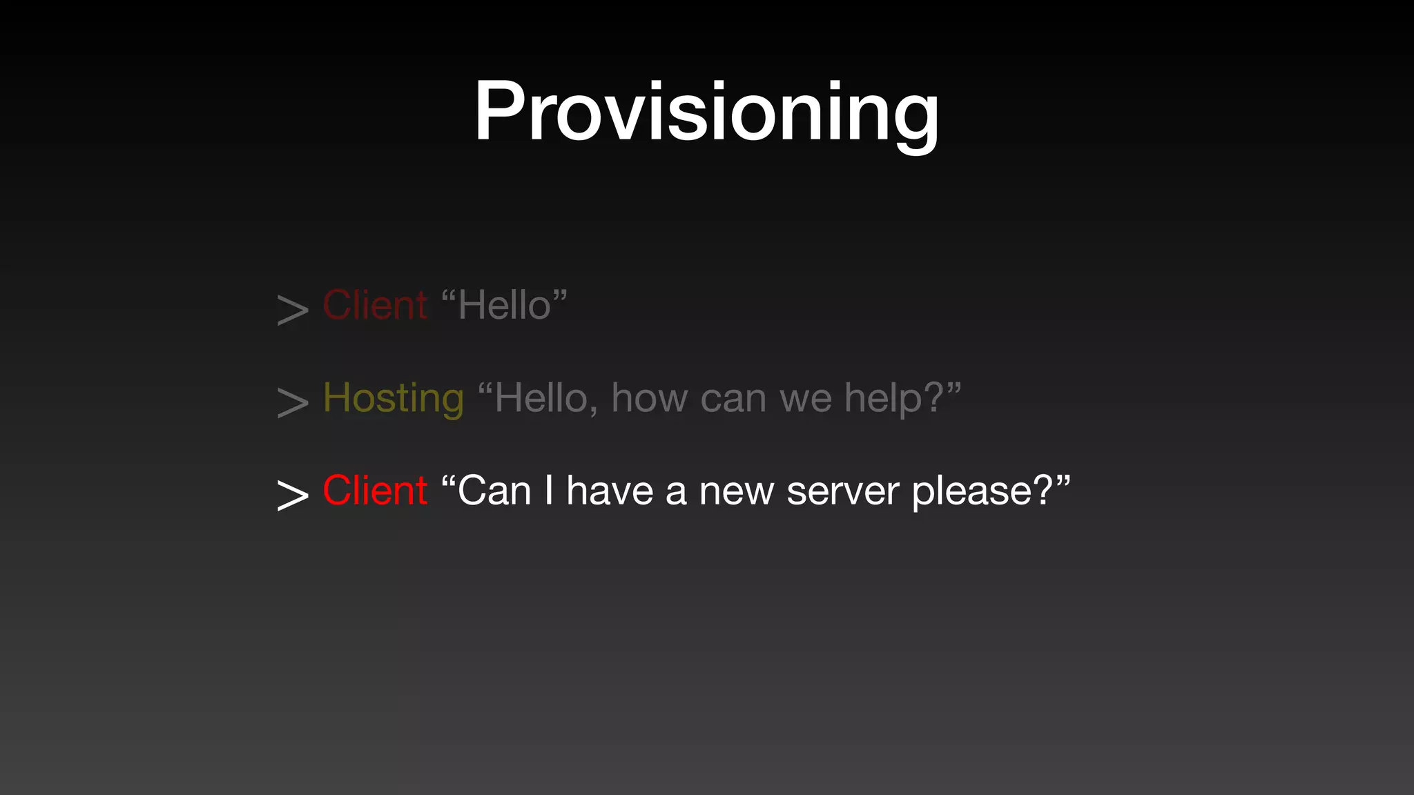 Provisioning
> Client “Hello”
> Hosting “Hello, how can we help?”
> Client “Can I have a new server please?”
 