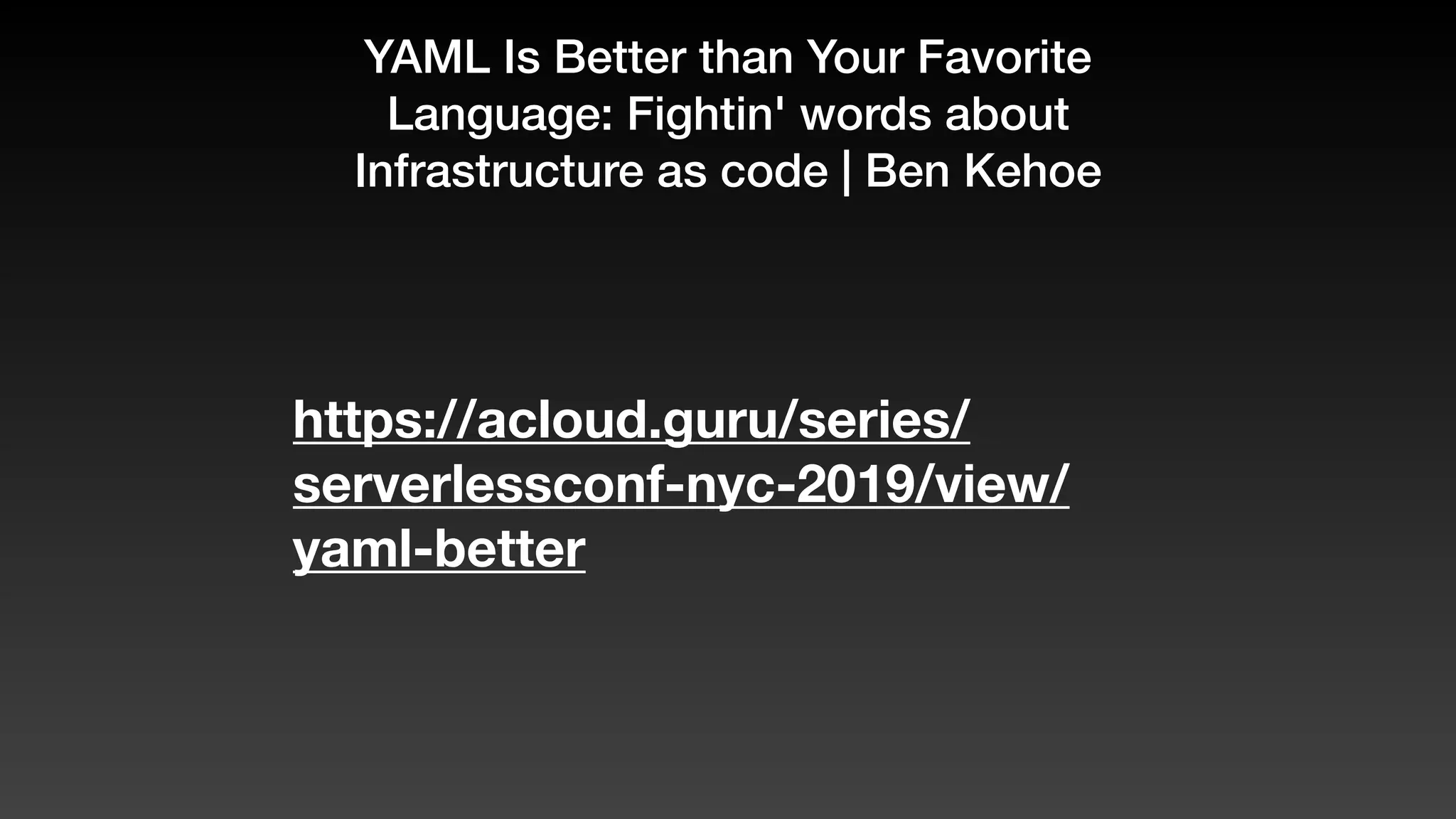 YAML Is Better than Your Favorite
Language: Fightin' words about
Infrastructure as code | Ben Kehoe
https://acloud.guru/series/
serverlessconf-nyc-2019/view/
yaml-better
 