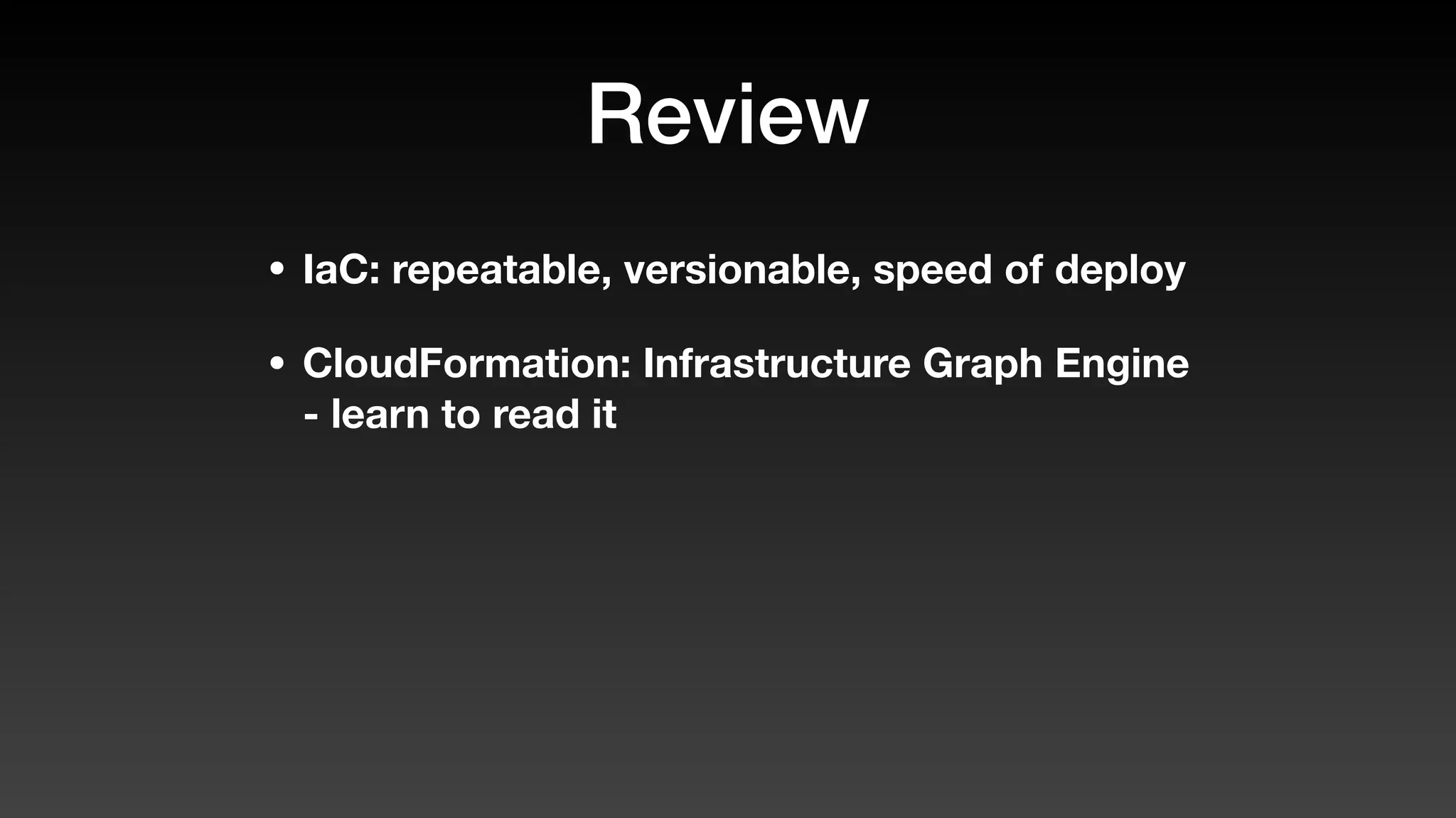 Review
• IaC: repeatable, versionable, speed of deploy
• CloudFormation: Infrastructure Graph Engine
- learn to read it
 