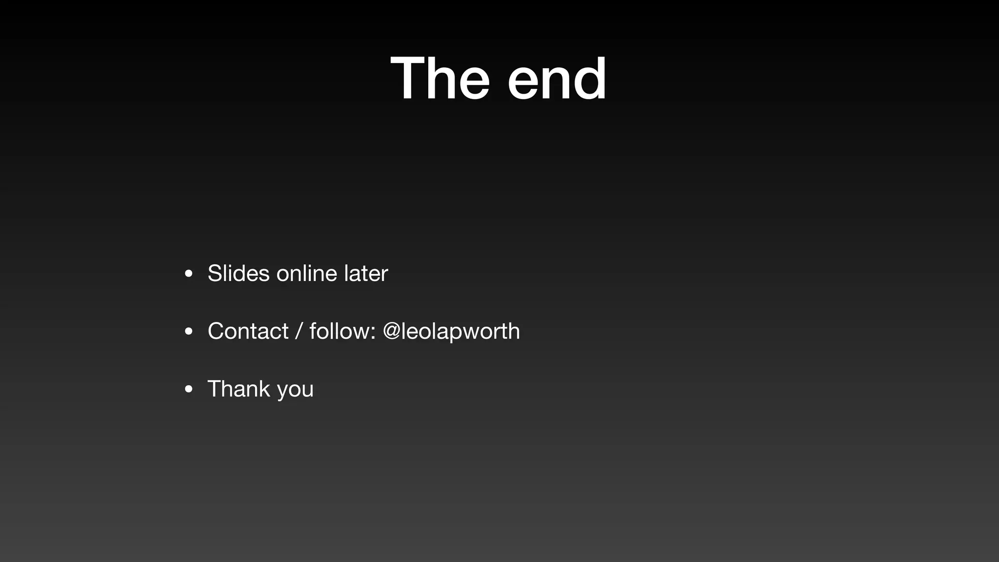 The end
• Slides online later

• Contact / follow: @leolapworth

• Thank you
 